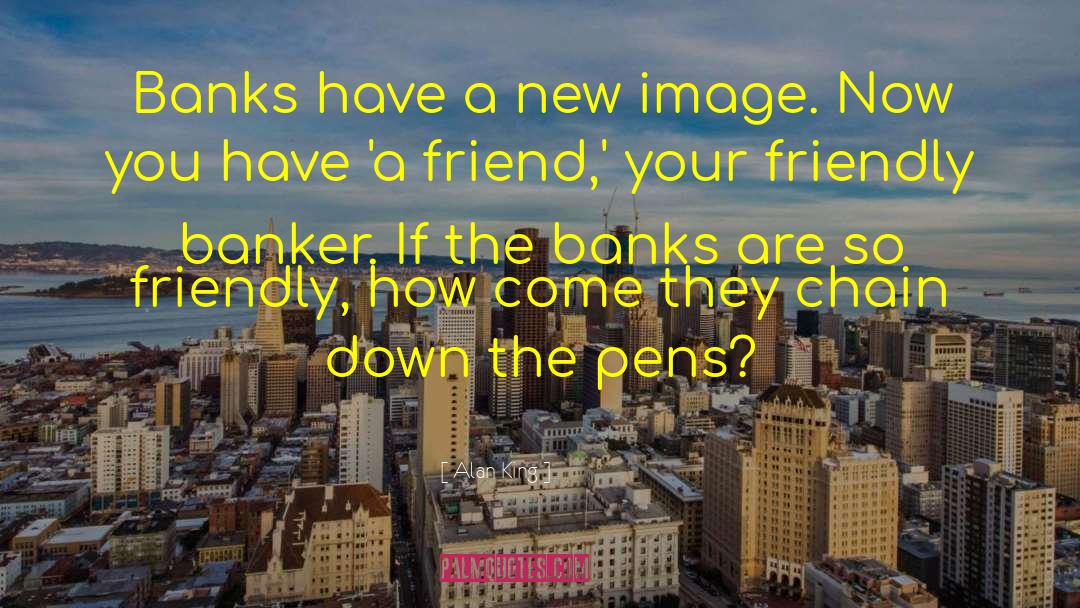 Alan King Quotes: Banks have a new image.