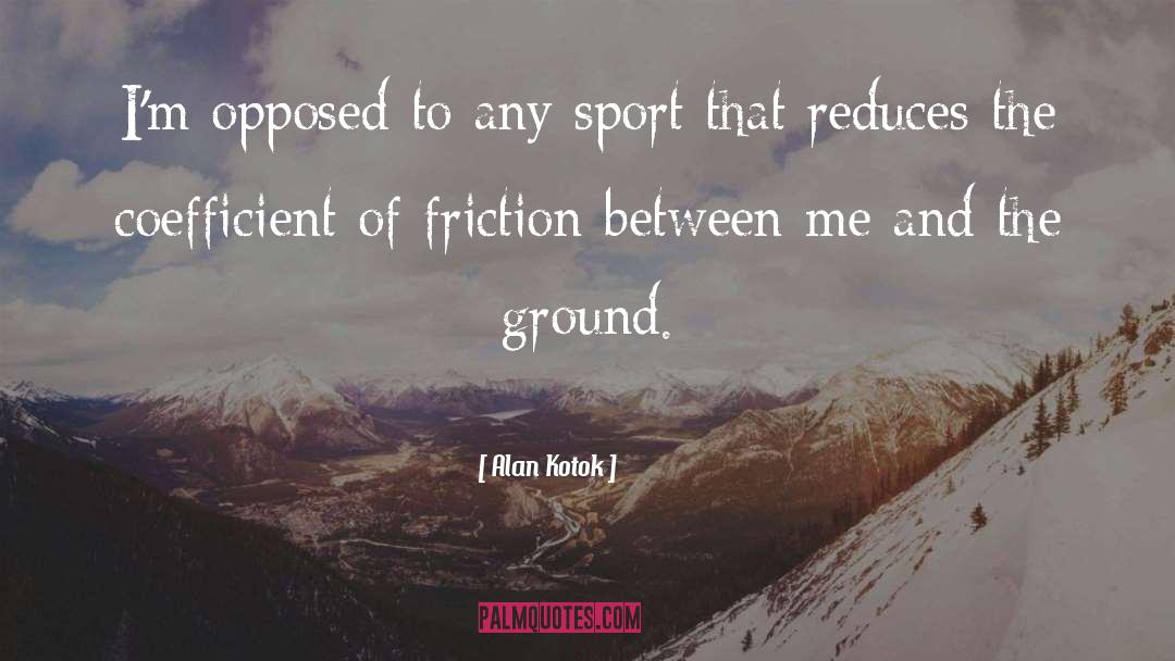 Alan Kotok Quotes: I'm opposed to any sport