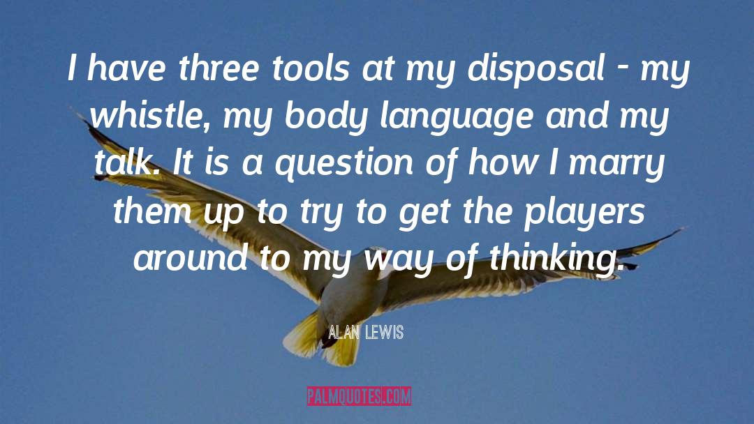 Alan Lewis Quotes: I have three tools at