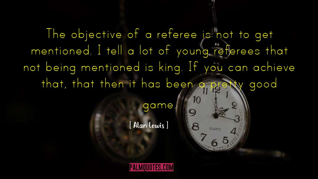 Alan Lewis Quotes: The objective of a referee