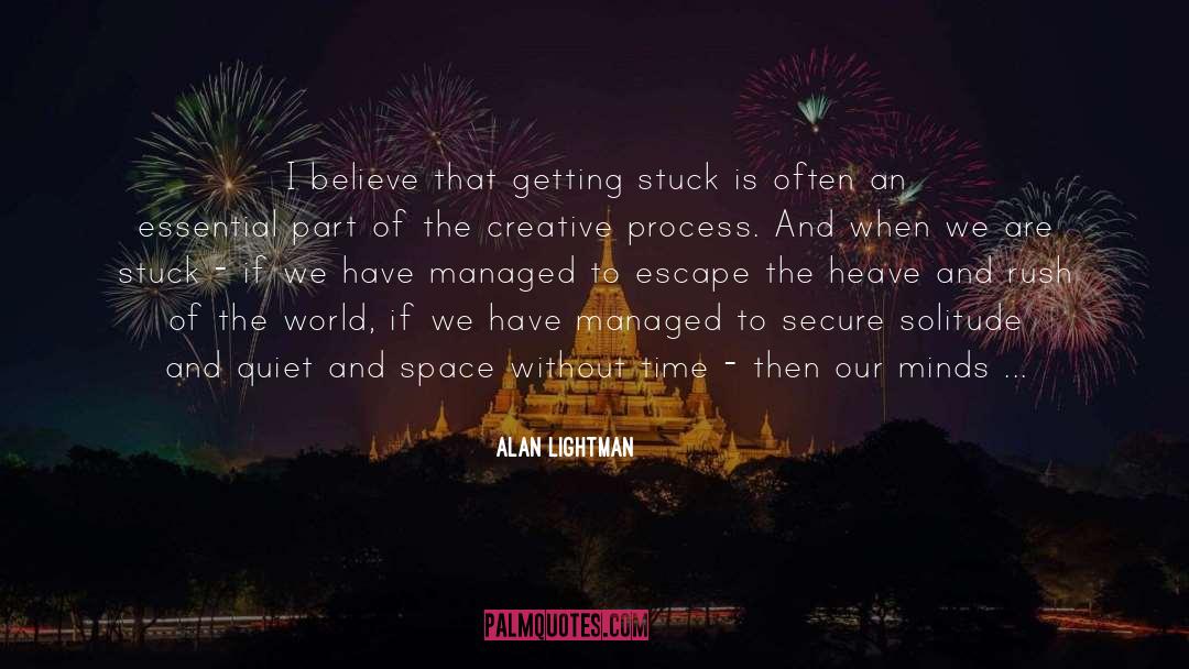Alan Lightman Quotes: I believe that getting stuck