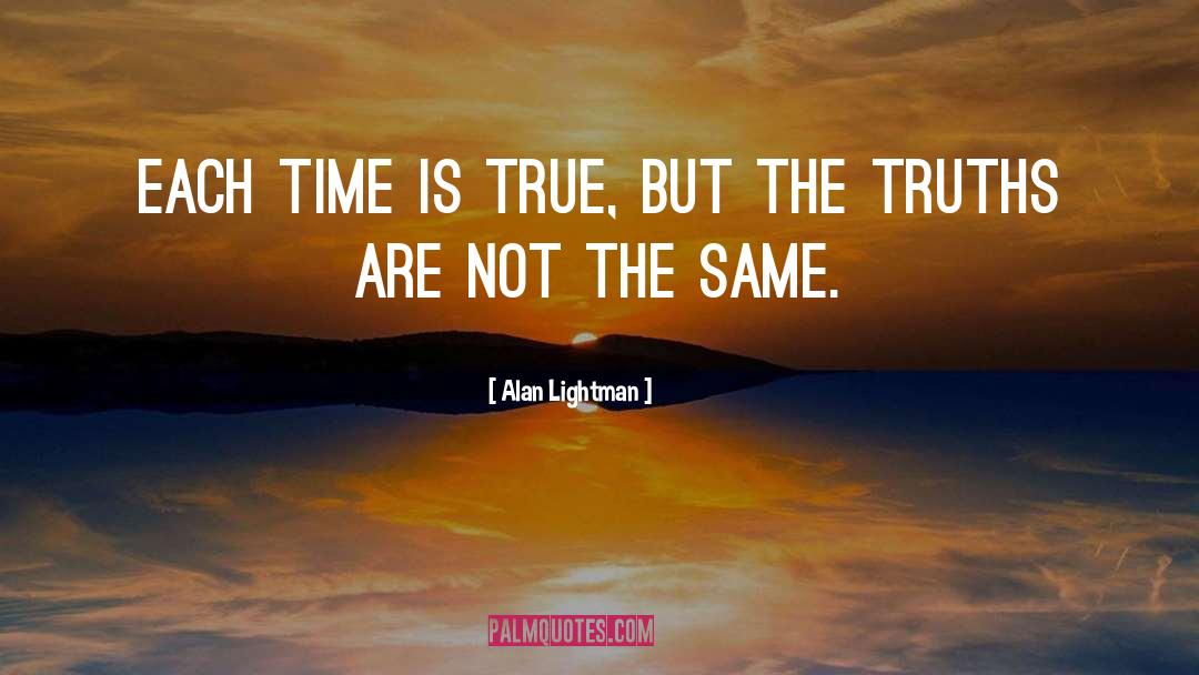 Alan Lightman Quotes: Each time is true, but