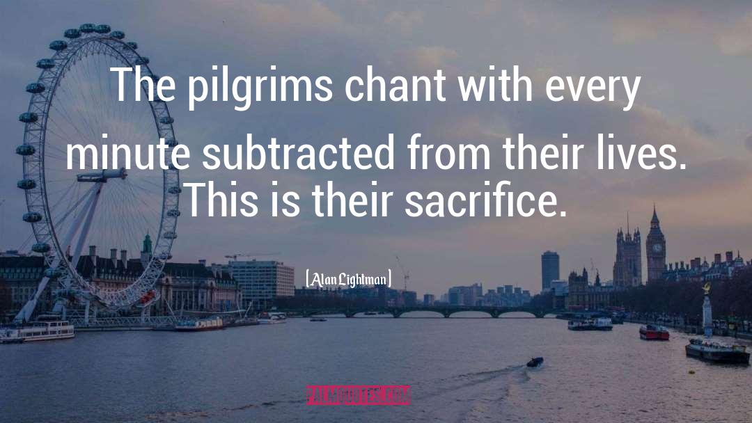 Alan Lightman Quotes: The pilgrims chant with every