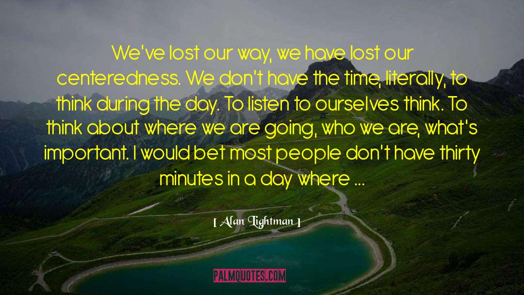 Alan Lightman Quotes: We've lost our way, we