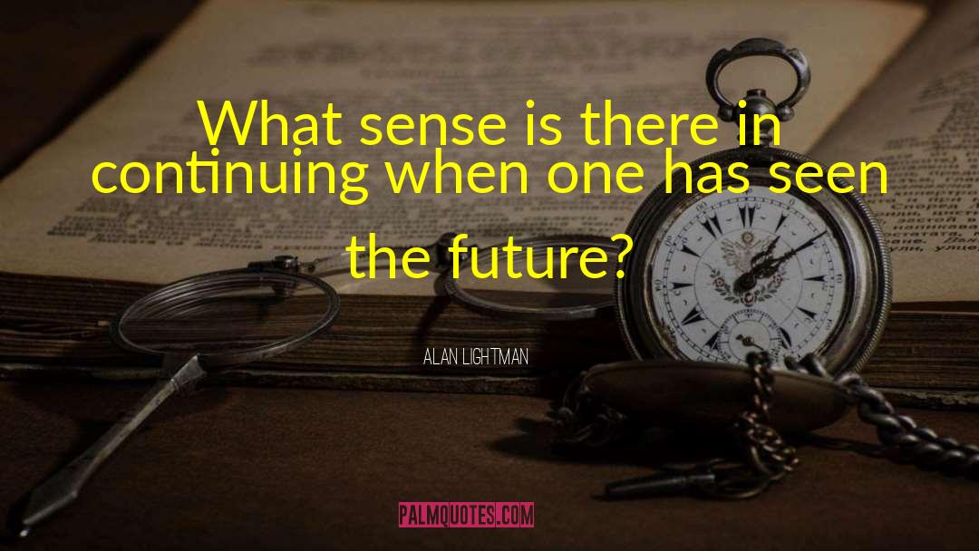 Alan Lightman Quotes: What sense is there in