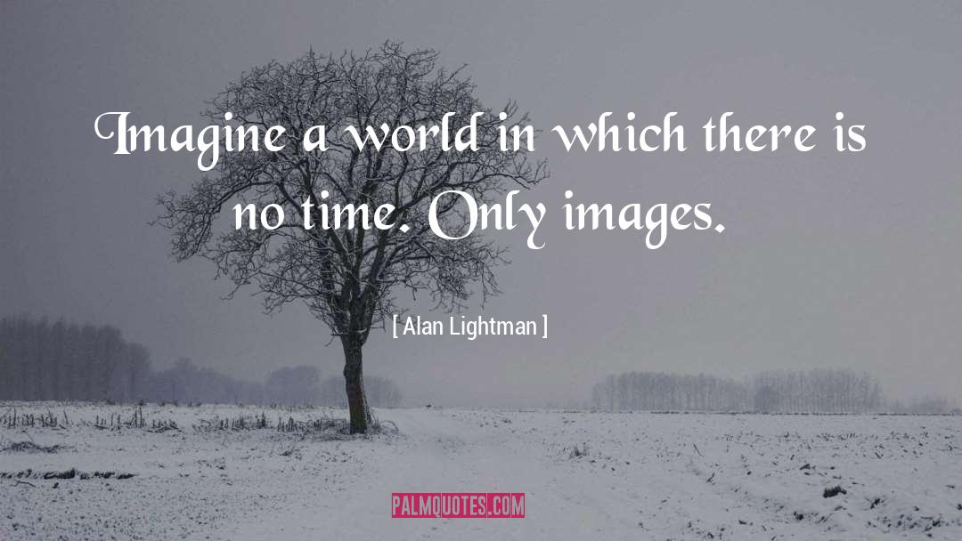 Alan Lightman Quotes: Imagine a world in which