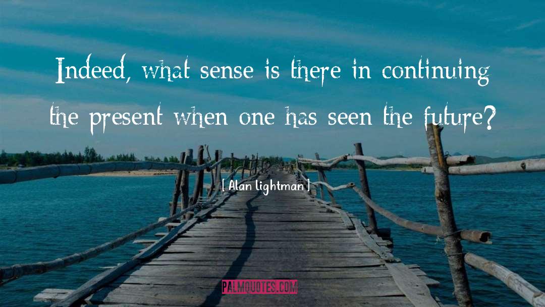 Alan Lightman Quotes: Indeed, what sense is there