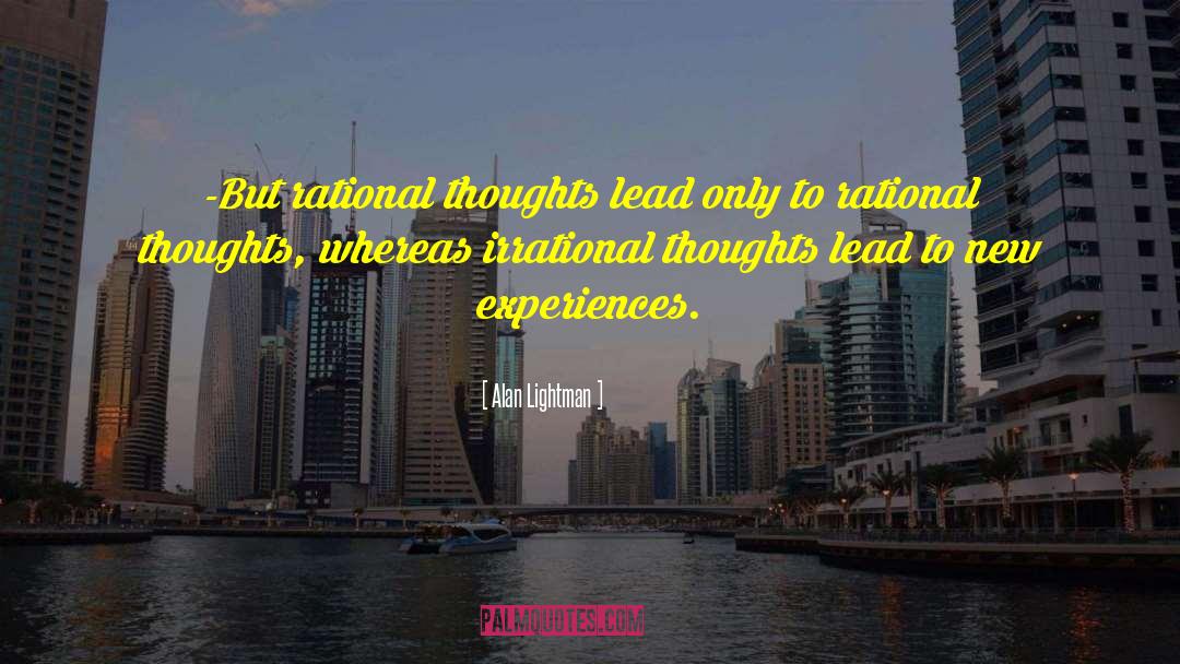 Alan Lightman Quotes: -But rational thoughts lead only