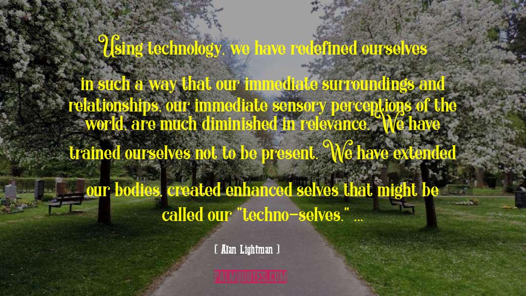 Alan Lightman Quotes: Using technology, we have redefined