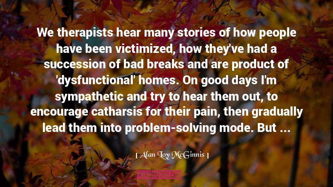 Alan Loy McGinnis Quotes: We therapists hear many stories