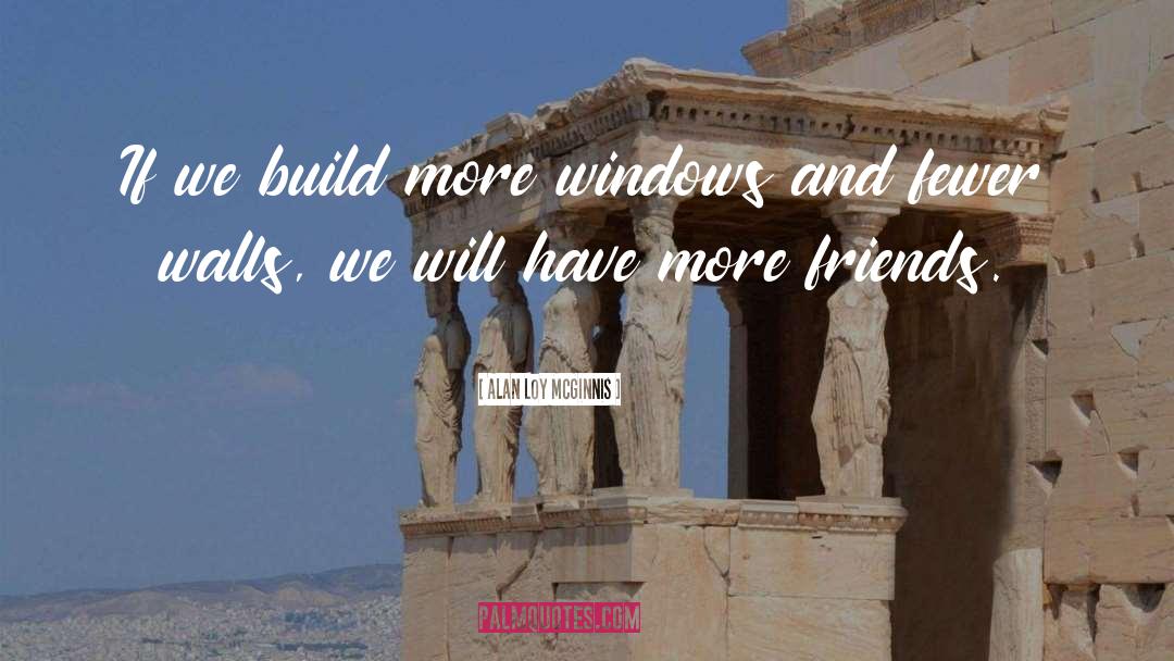 Alan Loy McGinnis Quotes: If we build more windows