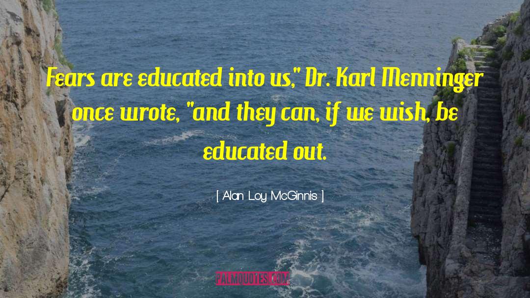 Alan Loy McGinnis Quotes: Fears are educated into us,