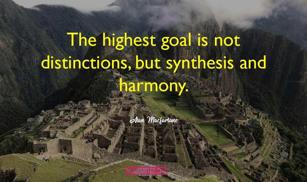 Alan Macfarlane Quotes: The highest goal is not