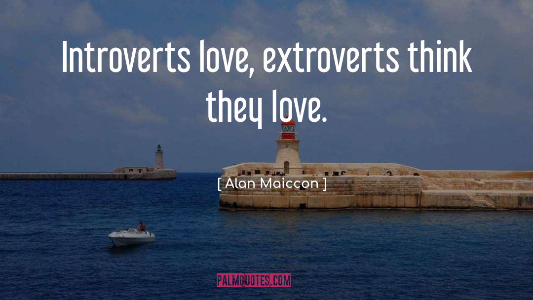 Alan Maiccon Quotes: Introverts love, extroverts think they