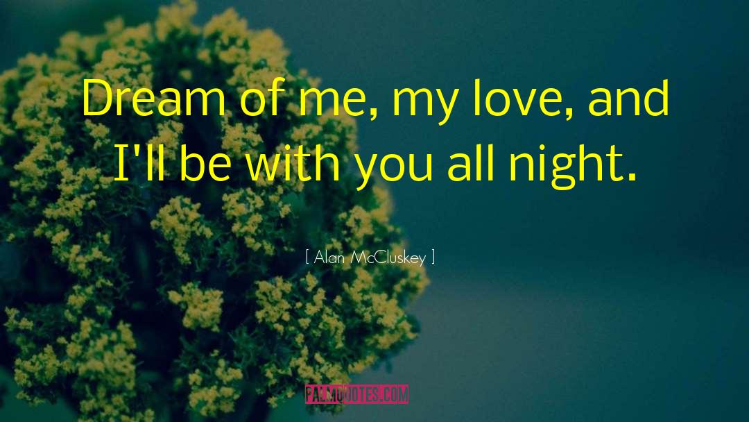 Alan McCluskey Quotes: Dream of me, my love,