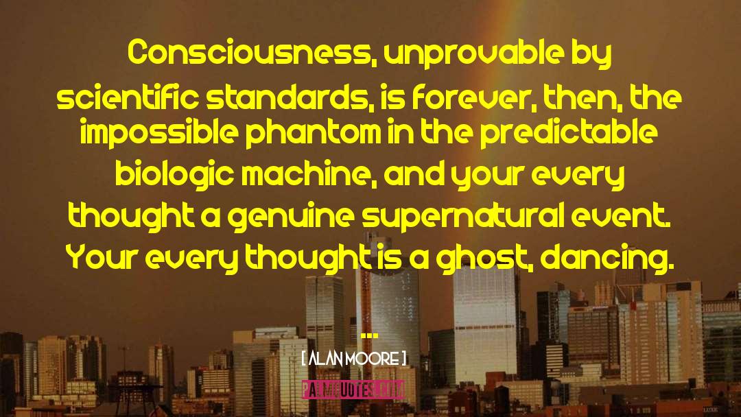 Alan Moore Quotes: Consciousness, unprovable by scientific standards,