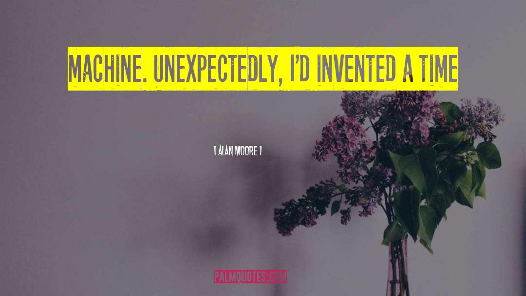 Alan Moore Quotes: machine. Unexpectedly, I'd invented a