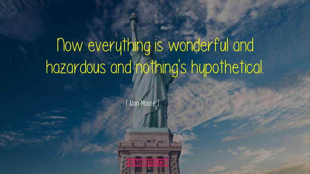 Alan Moore Quotes: Now everything is wonderful and