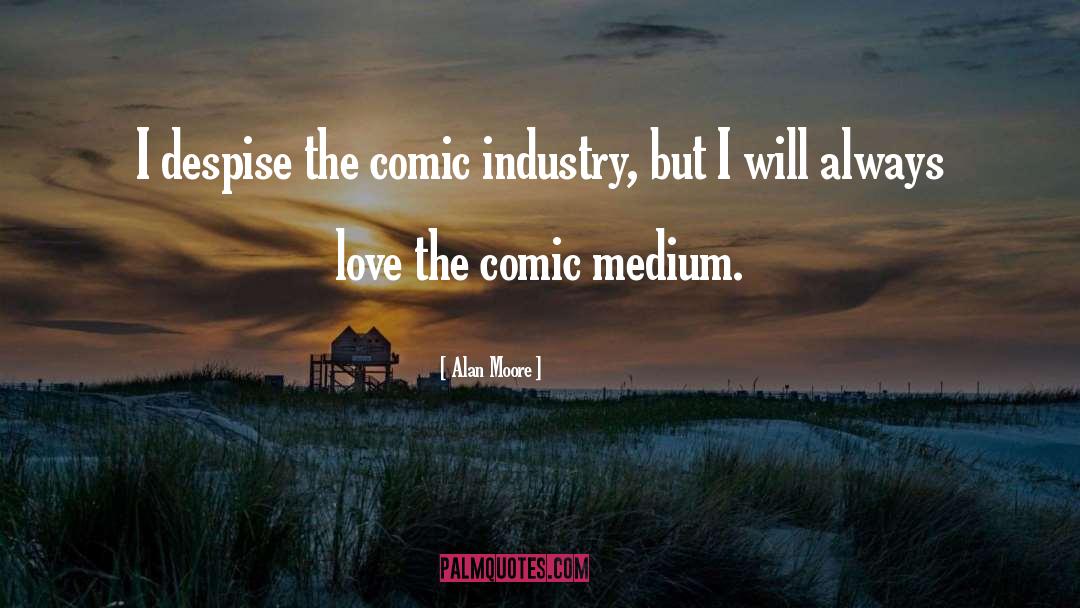 Alan Moore Quotes: I despise the comic industry,