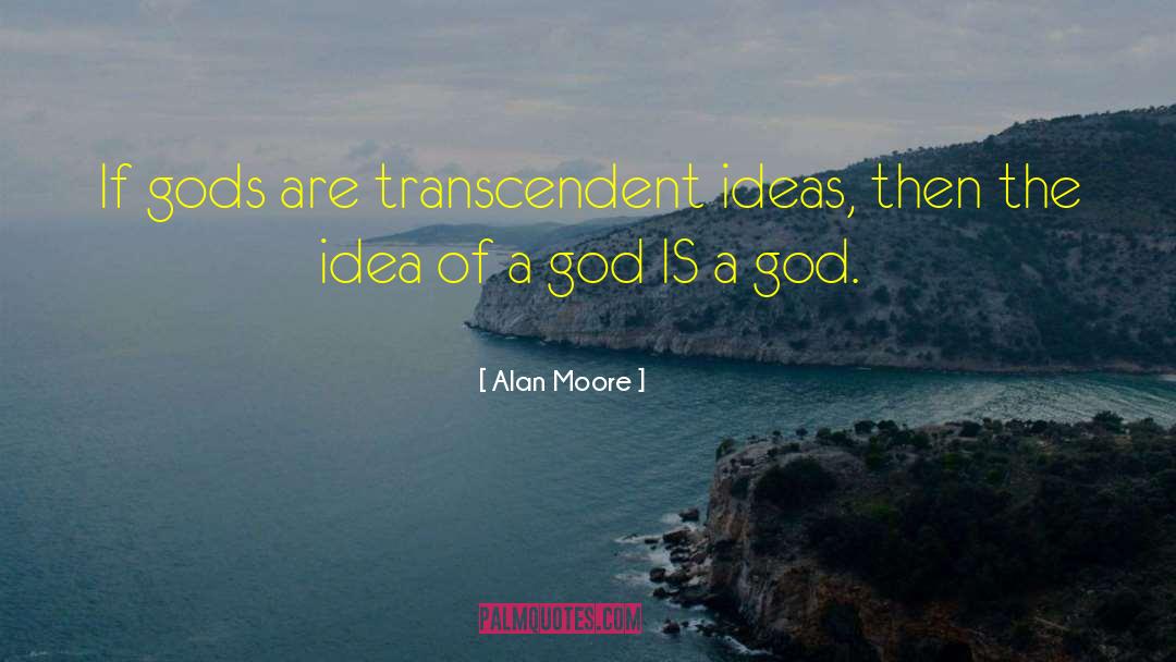 Alan Moore Quotes: If gods are transcendent ideas,