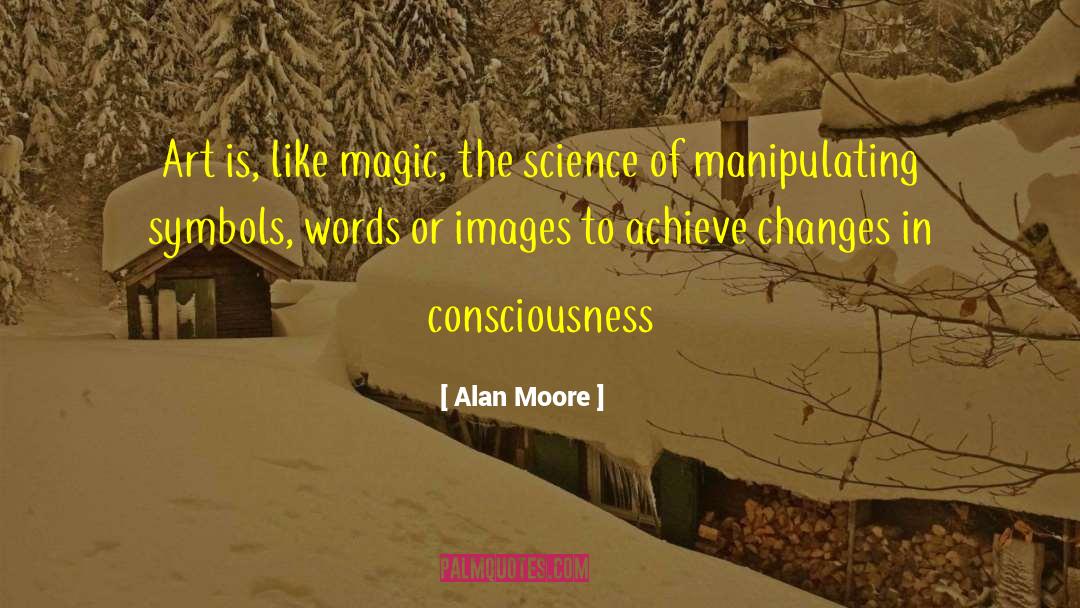 Alan Moore Quotes: Art is, like magic, the