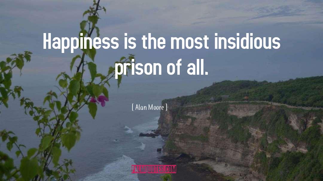 Alan Moore Quotes: Happiness is the most insidious