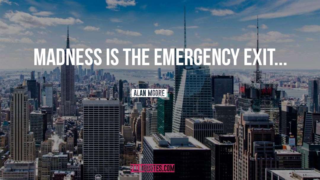 Alan Moore Quotes: MADNESS IS THE EMERGENCY EXIT...