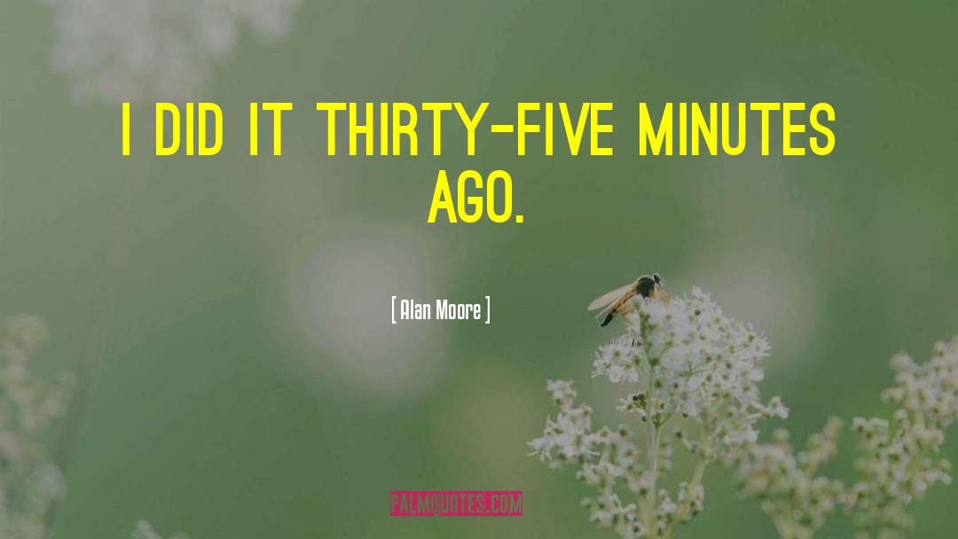 Alan Moore Quotes: I did it thirty-five minutes