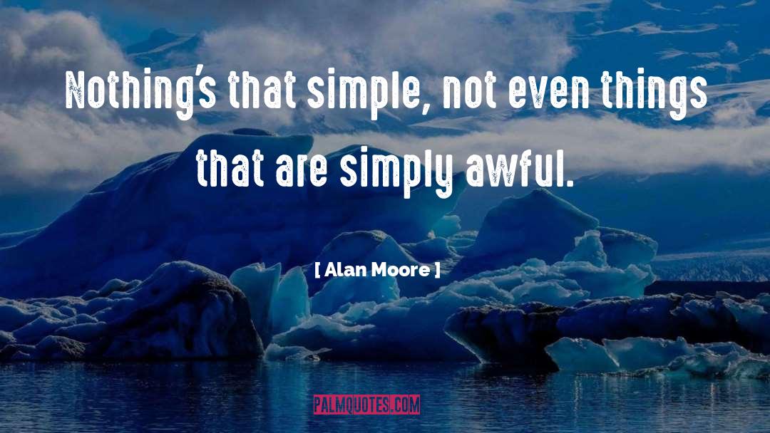 Alan Moore Quotes: Nothing's that simple, not even