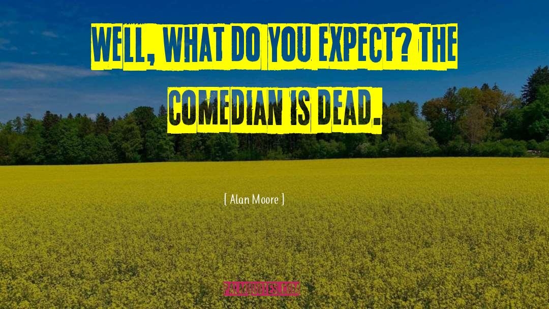 Alan Moore Quotes: Well, what do you expect?