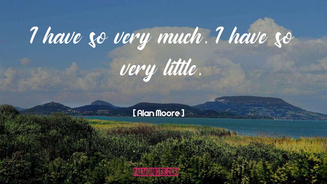 Alan Moore Quotes: I have so very much.