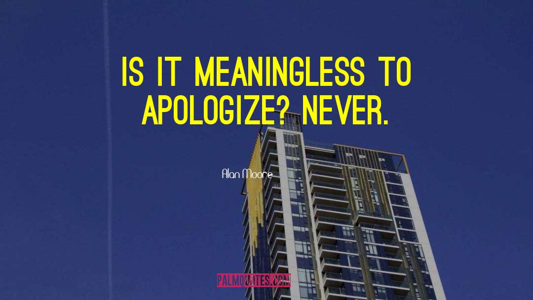 Alan Moore Quotes: Is it meaningless to apologize?