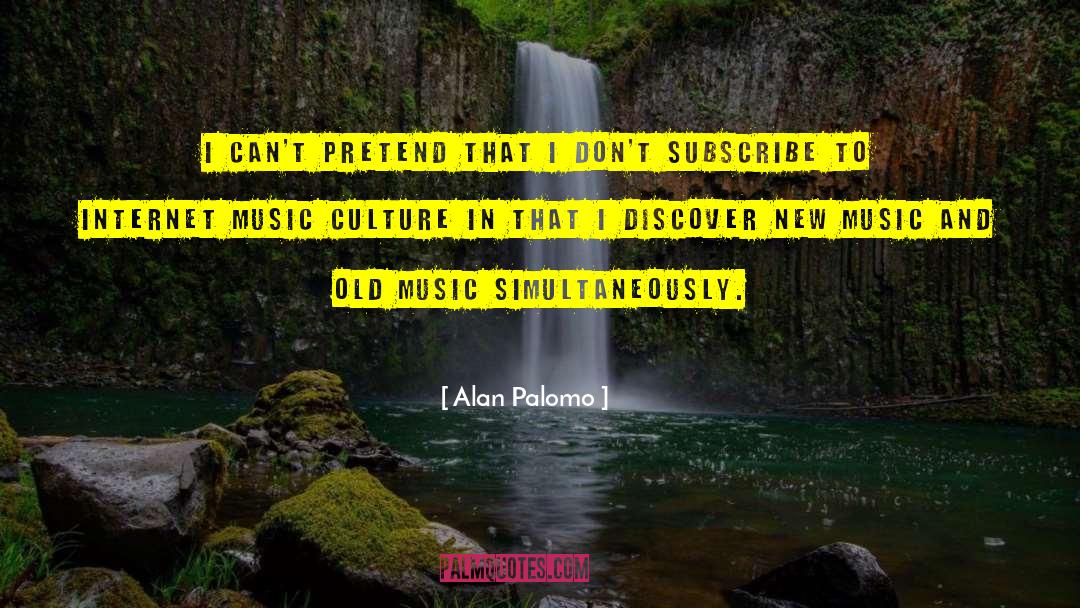 Alan Palomo Quotes: I can't pretend that I