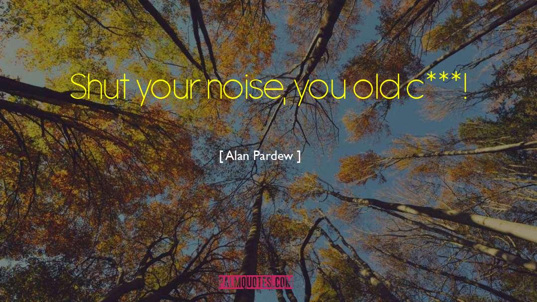 Alan Pardew Quotes: Shut your noise, you old