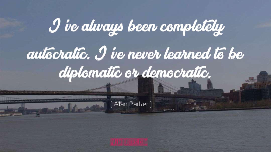 Alan Parker Quotes: I've always been completely autocratic.