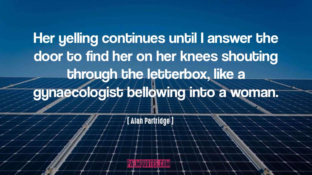 Alan Partridge Quotes: Her yelling continues until I