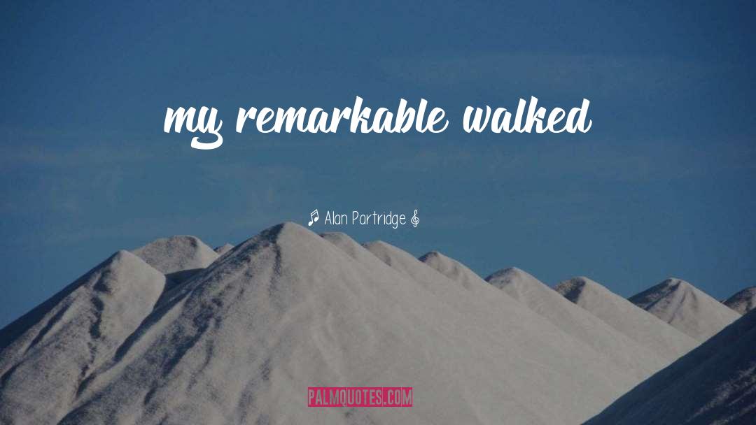 Alan Partridge Quotes: my remarkable walked