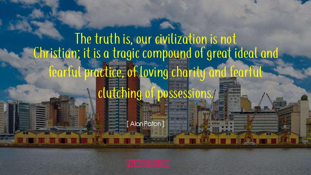 Alan Paton Quotes: The truth is, our civilization