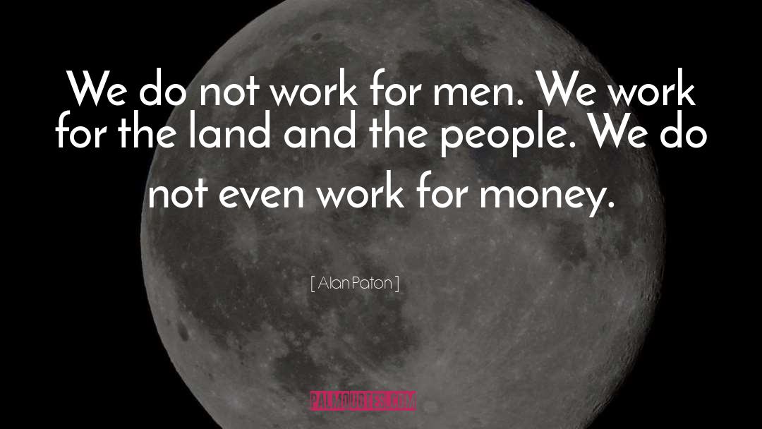 Alan Paton Quotes: We do not work for