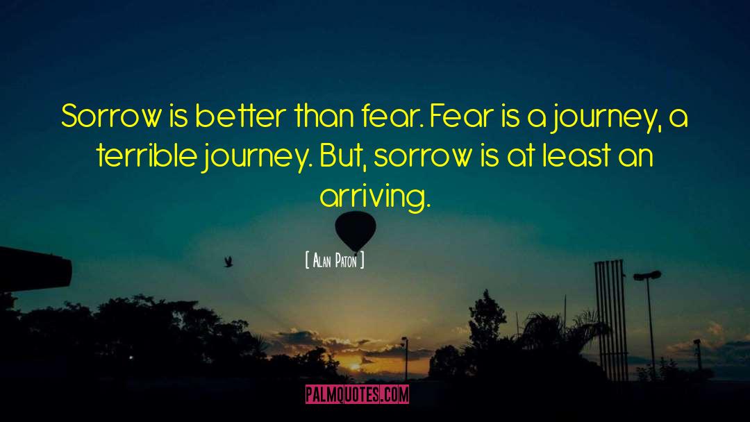 Alan Paton Quotes: Sorrow is better than fear.