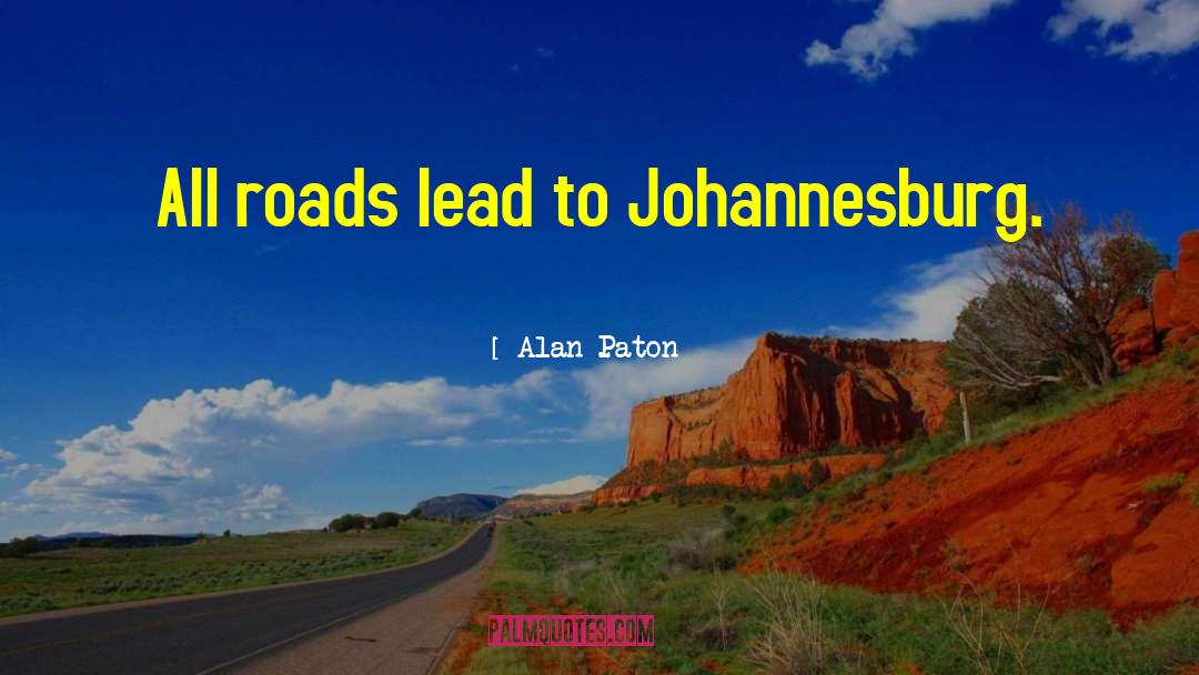 Alan Paton Quotes: All roads lead to Johannesburg.