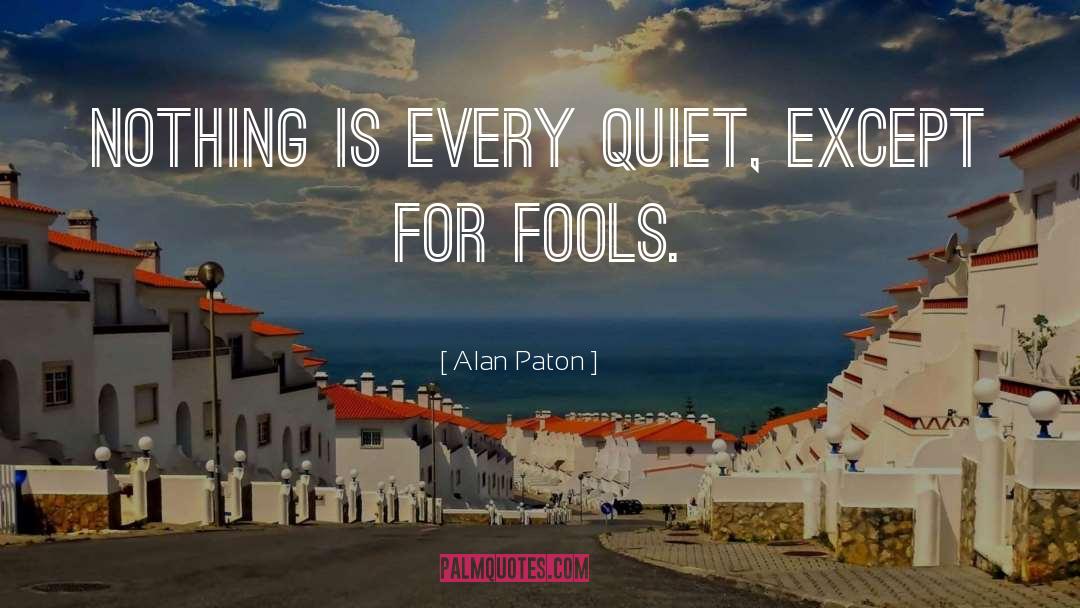 Alan Paton Quotes: Nothing is every quiet, except