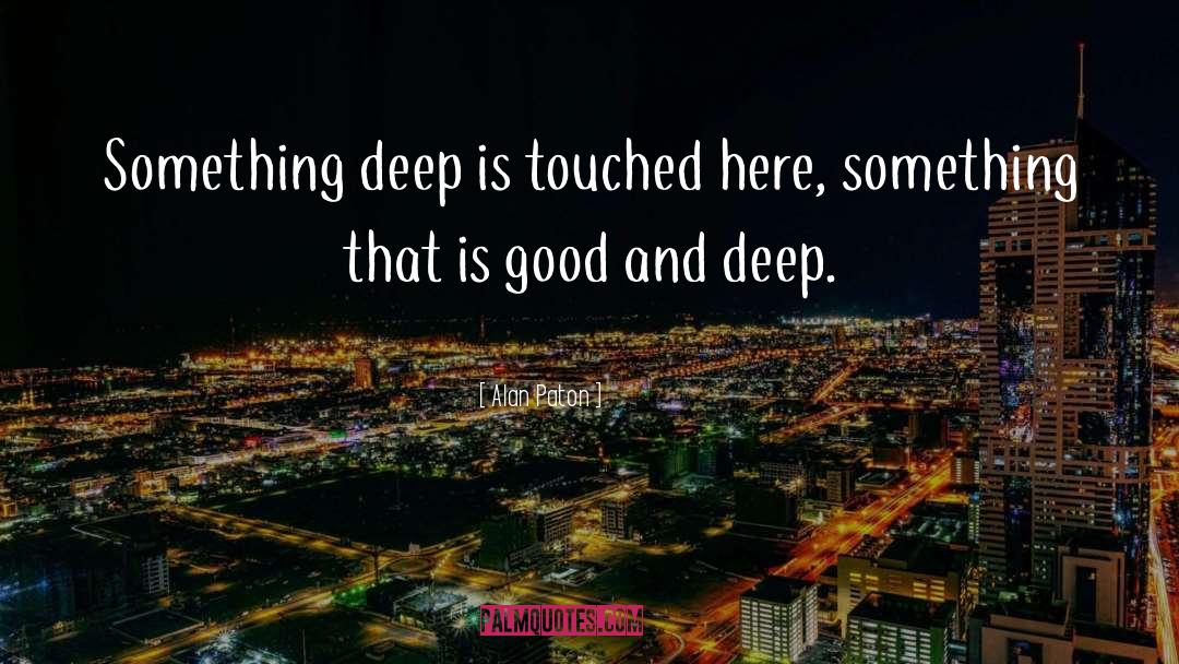 Alan Paton Quotes: Something deep is touched here,