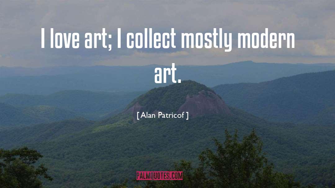 Alan Patricof Quotes: I love art; I collect