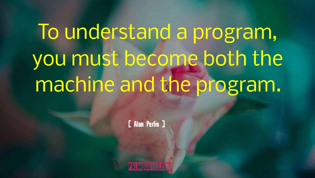 Alan Perlis Quotes: To understand a program, you