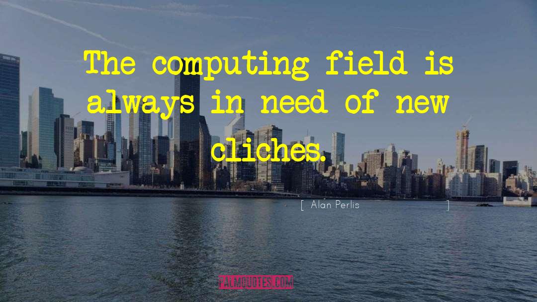 Alan Perlis Quotes: The computing field is always