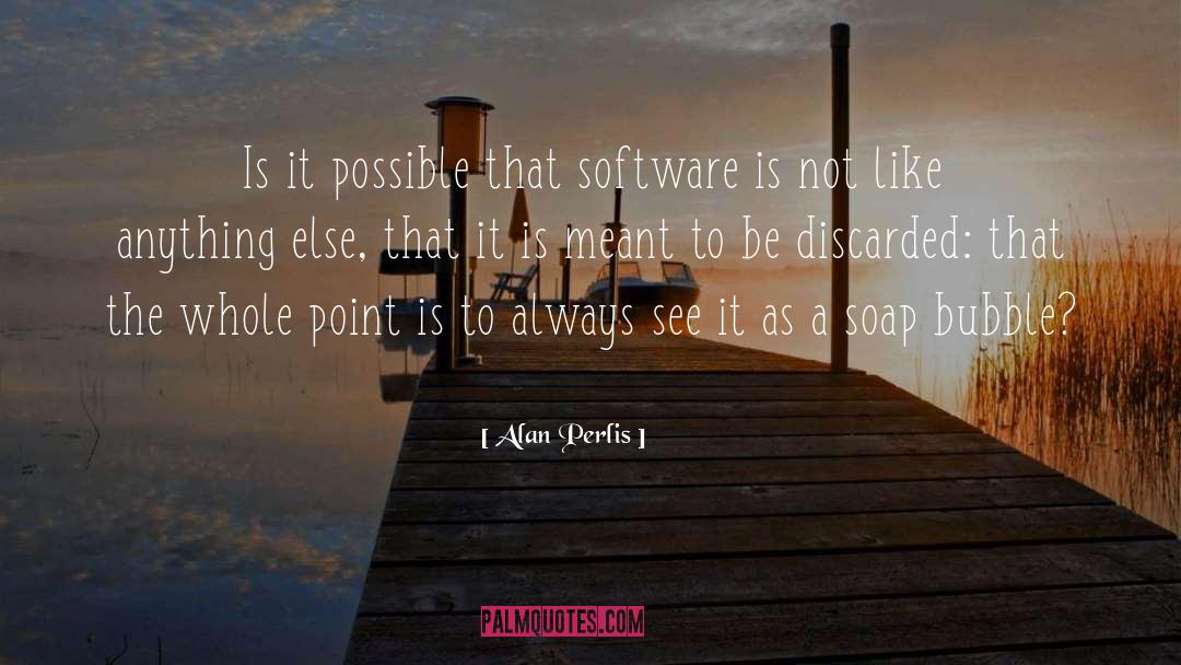 Alan Perlis Quotes: Is it possible that software