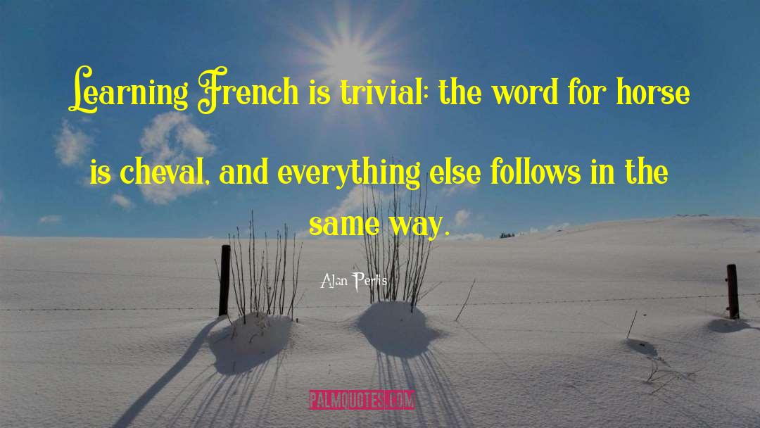 Alan Perlis Quotes: Learning French is trivial: the