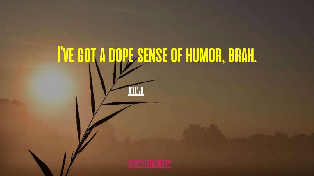 Alan Quotes: I've got a dope sense