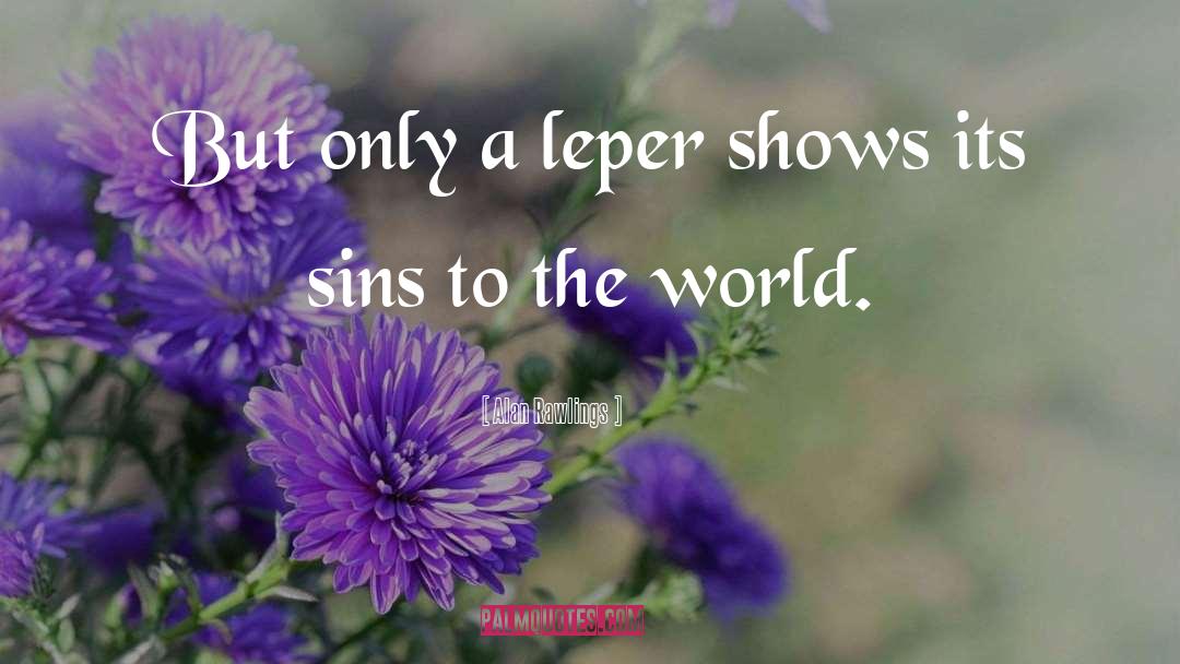 Alan Rawlings Quotes: But only a leper shows